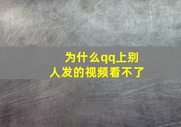 为什么qq上别人发的视频看不了