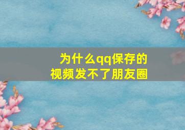 为什么qq保存的视频发不了朋友圈