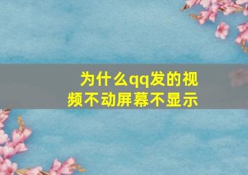 为什么qq发的视频不动屏幕不显示