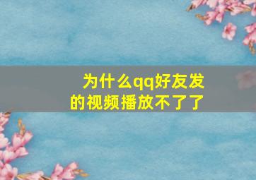 为什么qq好友发的视频播放不了了