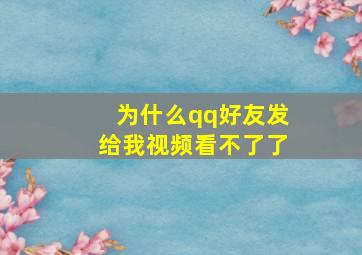 为什么qq好友发给我视频看不了了