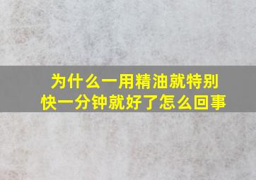 为什么一用精油就特别快一分钟就好了怎么回事