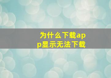 为什么下载app显示无法下载