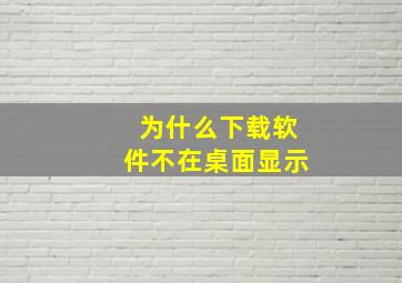 为什么下载软件不在桌面显示