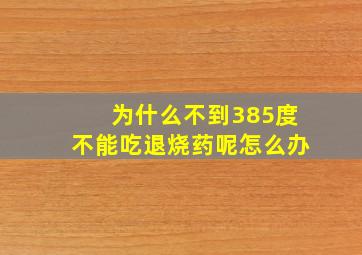 为什么不到385度不能吃退烧药呢怎么办