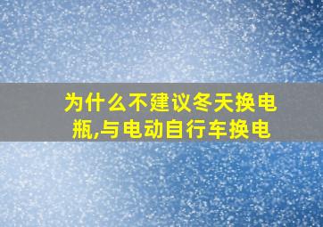 为什么不建议冬天换电瓶,与电动自行车换电