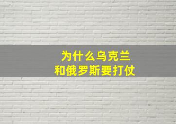 为什么乌克兰和俄罗斯要打仗