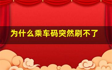 为什么乘车码突然刷不了