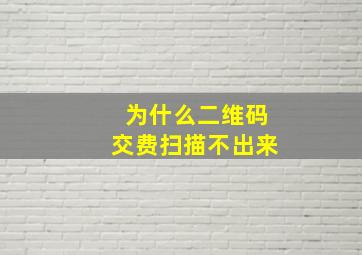 为什么二维码交费扫描不出来