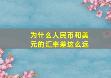 为什么人民币和美元的汇率差这么远