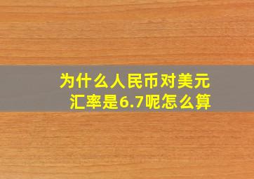 为什么人民币对美元汇率是6.7呢怎么算