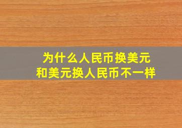 为什么人民币换美元和美元换人民币不一样