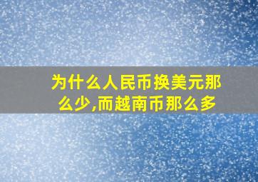 为什么人民币换美元那么少,而越南币那么多