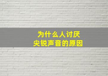 为什么人讨厌尖锐声音的原因