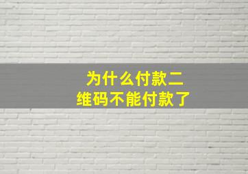 为什么付款二维码不能付款了