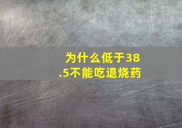 为什么低于38.5不能吃退烧药