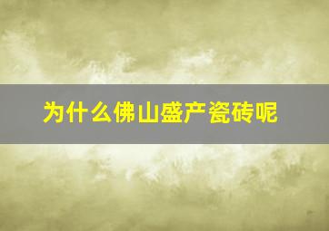 为什么佛山盛产瓷砖呢