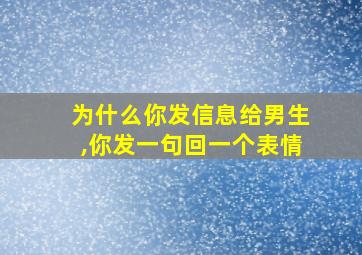 为什么你发信息给男生,你发一句回一个表情