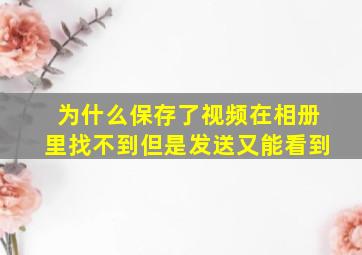 为什么保存了视频在相册里找不到但是发送又能看到