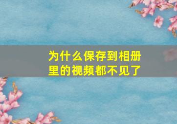 为什么保存到相册里的视频都不见了