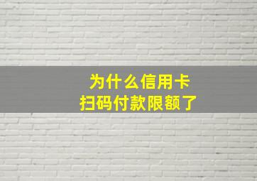 为什么信用卡扫码付款限额了