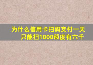 为什么信用卡扫码支付一天只能扫1000额度有六千