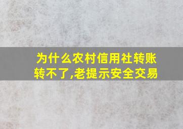 为什么农村信用社转账转不了,老提示安全交易