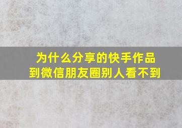 为什么分享的快手作品到微信朋友圈别人看不到