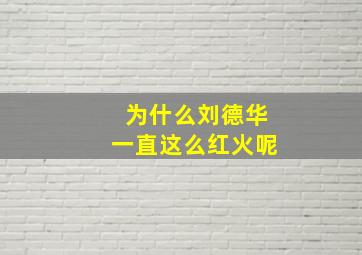 为什么刘德华一直这么红火呢