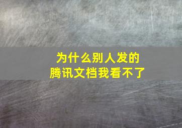 为什么别人发的腾讯文档我看不了