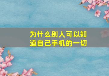 为什么别人可以知道自己手机的一切