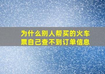 为什么别人帮买的火车票自己查不到订单信息