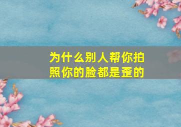 为什么别人帮你拍照你的脸都是歪的