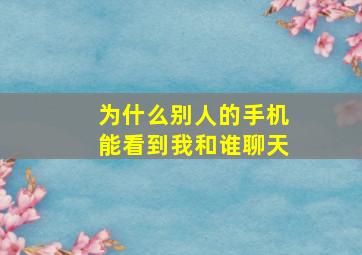 为什么别人的手机能看到我和谁聊天