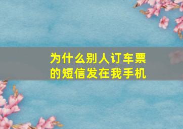 为什么别人订车票的短信发在我手机