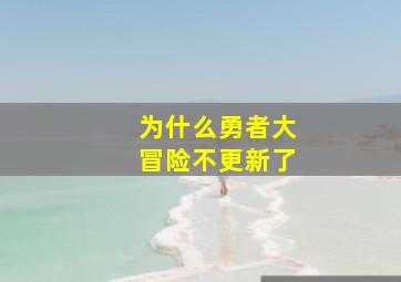 为什么勇者大冒险不更新了