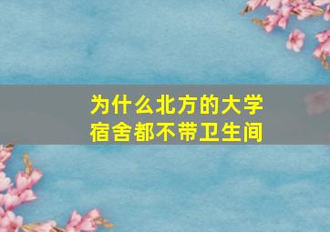 为什么北方的大学宿舍都不带卫生间