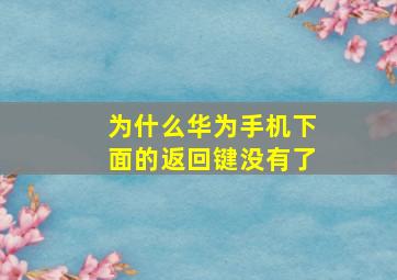 为什么华为手机下面的返回键没有了