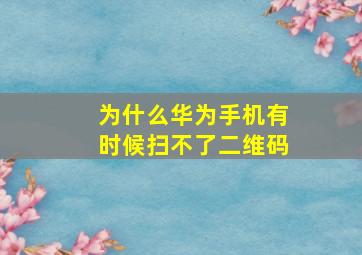 为什么华为手机有时候扫不了二维码