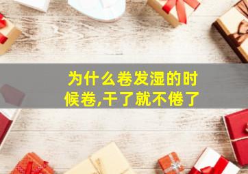 为什么卷发湿的时候卷,干了就不倦了