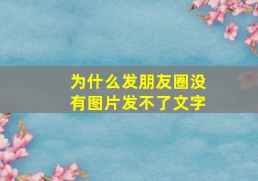 为什么发朋友圈没有图片发不了文字