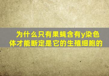 为什么只有果蝇含有y染色体才能断定是它的生殖细胞的