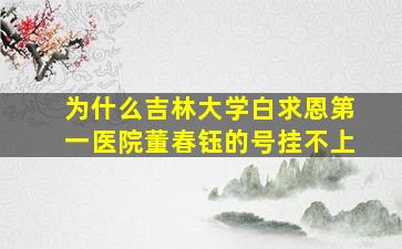 为什么吉林大学白求恩第一医院董春钰的号挂不上