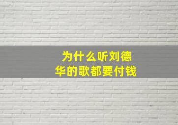 为什么听刘德华的歌都要付钱