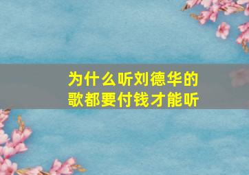 为什么听刘德华的歌都要付钱才能听