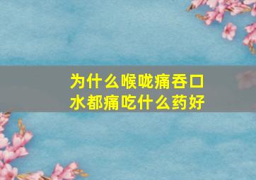 为什么喉咙痛吞口水都痛吃什么药好