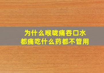 为什么喉咙痛吞口水都痛吃什么药都不管用