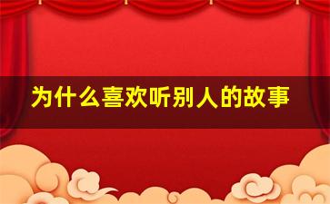 为什么喜欢听别人的故事