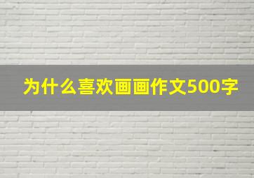 为什么喜欢画画作文500字