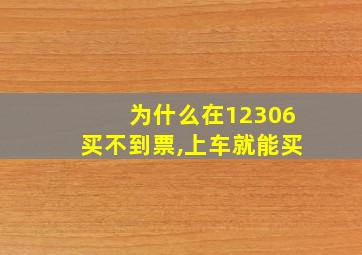 为什么在12306买不到票,上车就能买